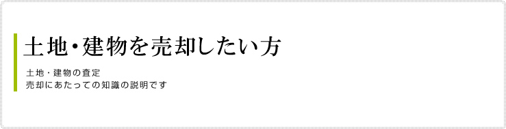 土地・建物を売却したい方
土地・建物の査定
売却にあたっての知識の説明です