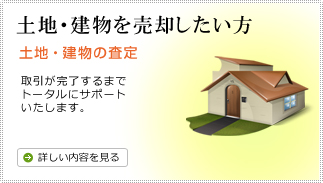 土地・建物を売却したい方
土地・建物の査定
取引が完了するまで
トータルにサポート
いたします。
詳しい内容を見る