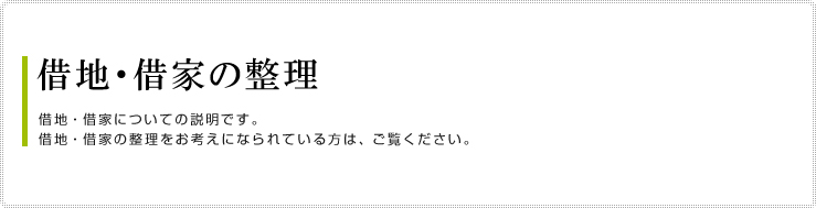 借地・借家の整理
借地・借家についての説明です。
借地・借家の整理をお考えになられている方は、ご覧ください。