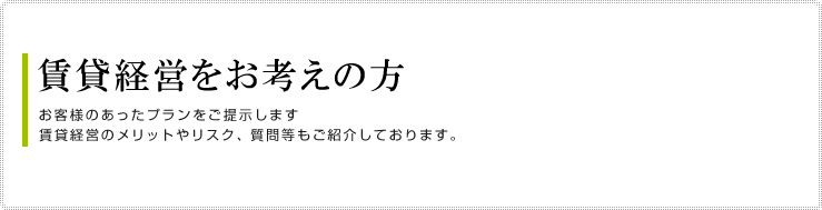 賃貸経営をお考えの方
お客様のあったプランをご提示します
賃貸経営のメリットやリスク、質問等もご紹介しております。