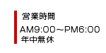 営業時間AM9:00～PM6:00年中無休